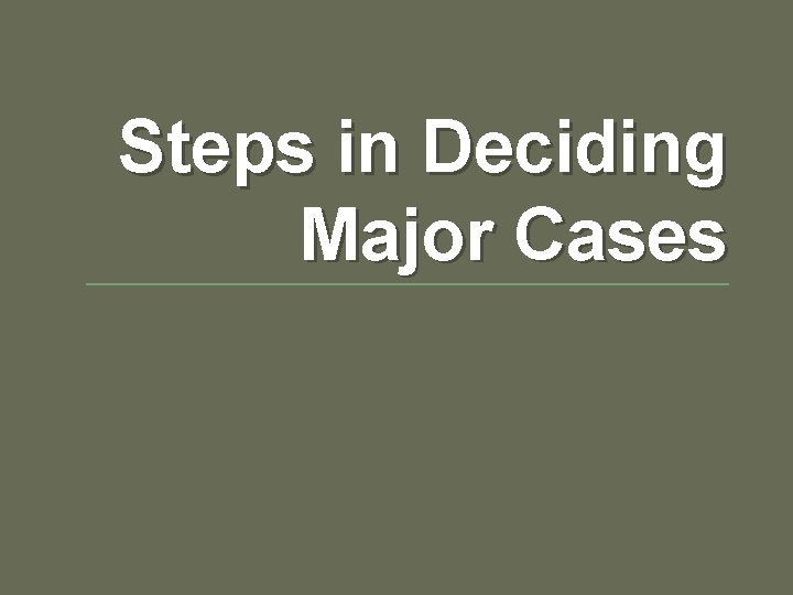 Steps in Deciding Major Cases Steps in Deciding Major Cases