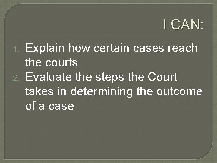 I CAN: 1. 2. Explain how certain cases reach the courts Evaluate the steps I CAN: 1. 2. Explain how certain cases reach the courts Evaluate the steps