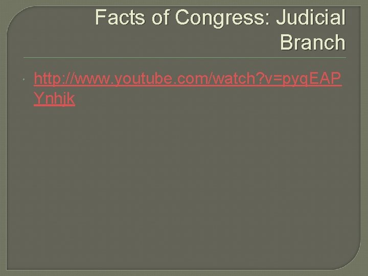 Facts of Congress: Judicial Branch http: //www. youtube. com/watch? v=pyq. EAP Ynhjk Facts of Congress: Judicial Branch http: //www. youtube. com/watch? v=pyq. EAP Ynhjk