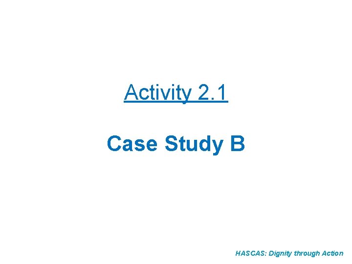 Activity 2. 1 Case Study B HASCAS: Dignity through Action 