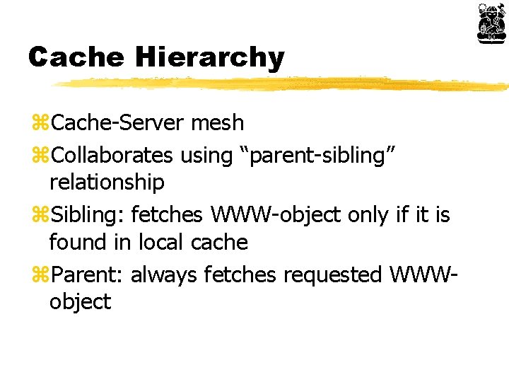 Cache Hierarchy z. Cache-Server mesh z. Collaborates using “parent-sibling” relationship z. Sibling: fetches WWW-object