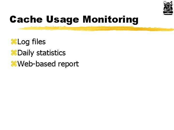 Cache Usage Monitoring z. Log files z. Daily statistics z. Web-based report 