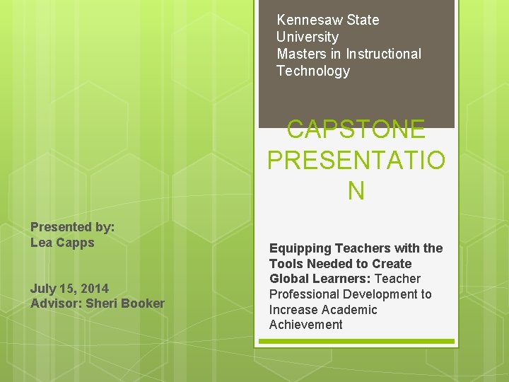 Kennesaw State University Masters in Instructional Technology CAPSTONE PRESENTATIO N Presented by: Lea Capps