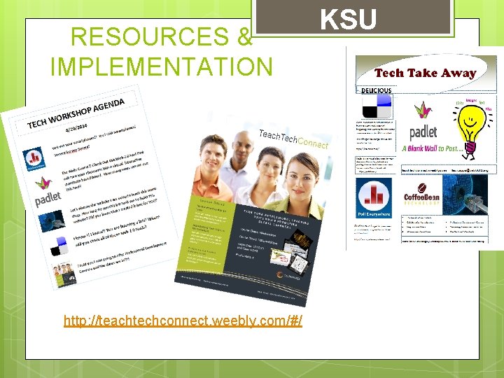 RESOURCES & IMPLEMENTATION http: //teachtechconnect. weebly. com/#/ KSU 