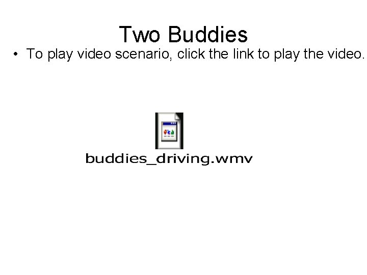 Two Buddies • To play video scenario, click the link to play the video. Two Buddies • To play video scenario, click the link to play the video.