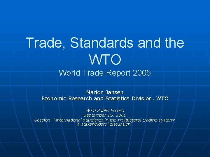 Trade, Standards and the WTO World Trade Report 2005 Marion Jansen Economic Research and