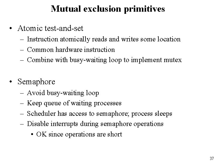 Mutual exclusion primitives • Atomic test-and-set – Instruction atomically reads and writes some location