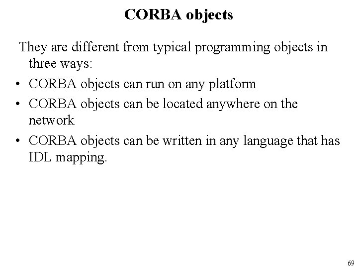 CORBA objects They are different from typical programming objects in three ways: • CORBA
