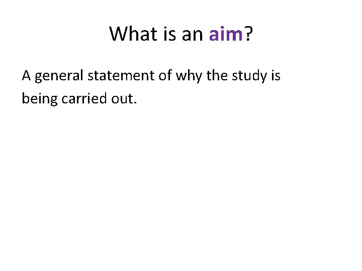 What is an aim? A general statement of why the study is being carried