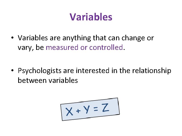 Variables • Variables are anything that can change or vary, be measured or controlled.