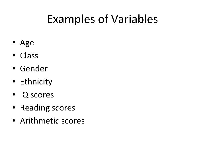 Examples of Variables • • Age Class Gender Ethnicity IQ scores Reading scores Arithmetic