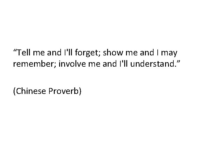 “Tell me and I'll forget; show me and I may remember; involve me and