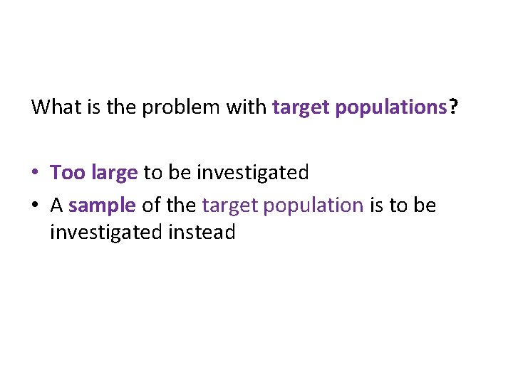 What is the problem with target populations? • Too large to be investigated •