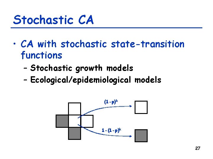 Stochastic CA • CA with stochastic state-transition functions – Stochastic growth models – Ecological/epidemiological