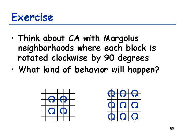 Exercise • Think about CA with Margolus neighborhoods where each block is rotated clockwise