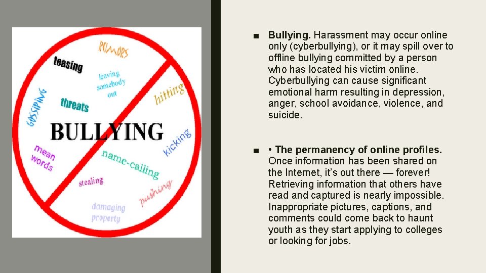 ■ Bullying. Harassment may occur online only (cyberbullying), or it may spill over to