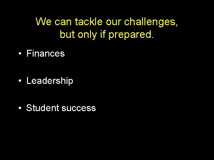 We can tackle our challenges, but only if prepared. • Finances • Leadership •