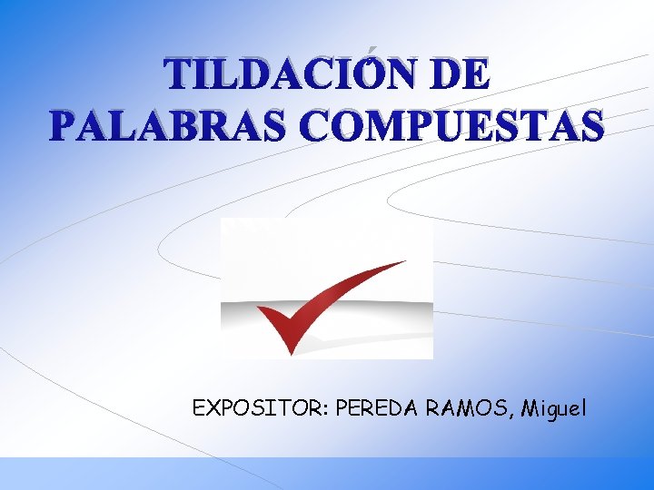 TILDACIÓN DE PALABRAS COMPUESTAS EXPOSITOR: PEREDA RAMOS, Miguel 