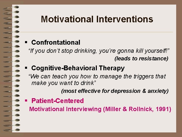 Motivational Interventions § Confrontational “If you don’t stop drinking, you’re gonna kill yourself!” (leads