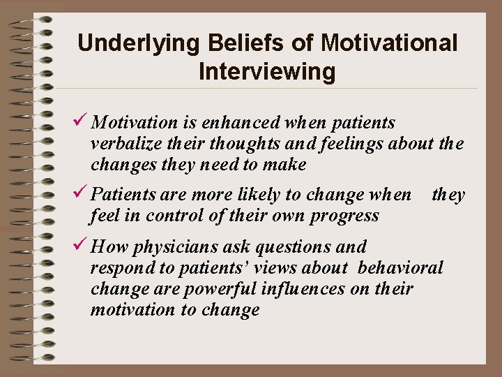 Underlying Beliefs of Motivational Interviewing ü Motivation is enhanced when patients verbalize their thoughts