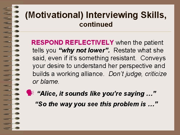 (Motivational) Interviewing Skills, continued RESPOND REFLECTIVELY when the patient tells you “why not lower”.