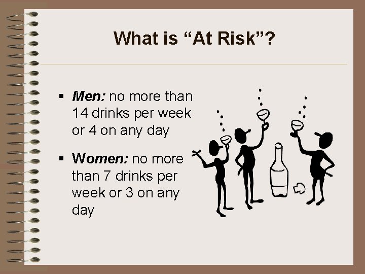 What is “At Risk”? § Men: no more than 14 drinks per week or