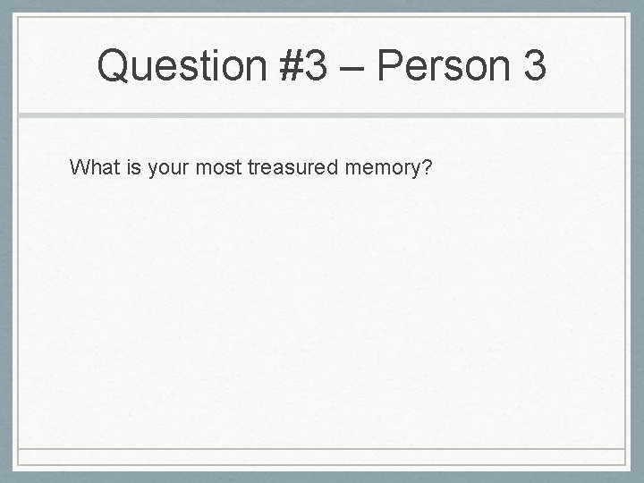 Question #3 – Person 3 What is your most treasured memory? Question #3 – Person 3 What is your most treasured memory?