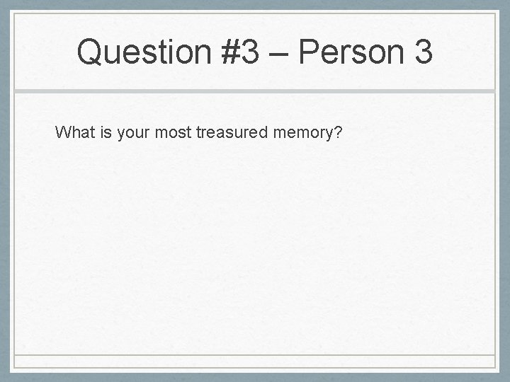 Question #3 – Person 3 What is your most treasured memory? 