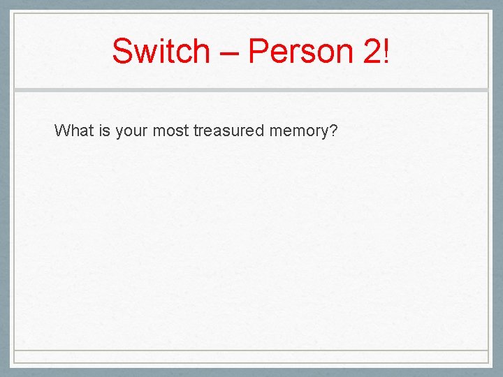 Switch – Person 2! What is your most treasured memory? 