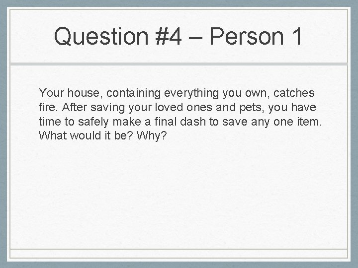 Question #4 – Person 1 Your house, containing everything you own, catches fire. After