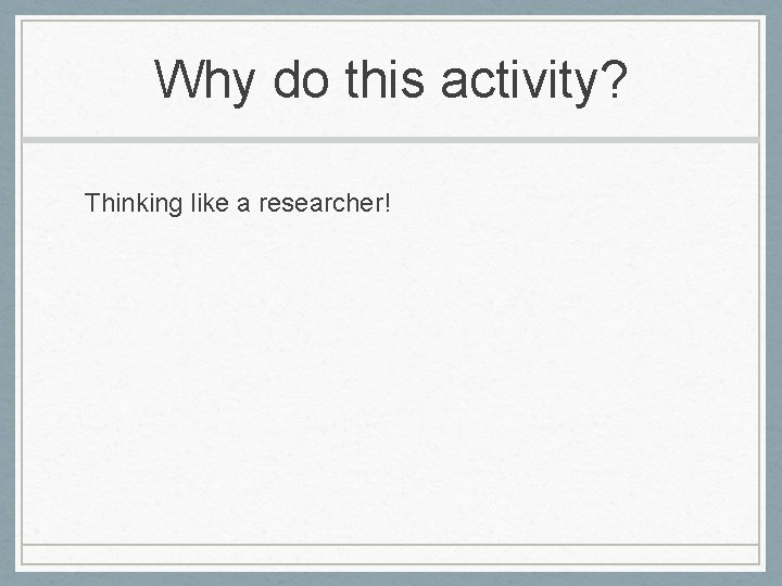 Why do this activity? Thinking like a researcher! 