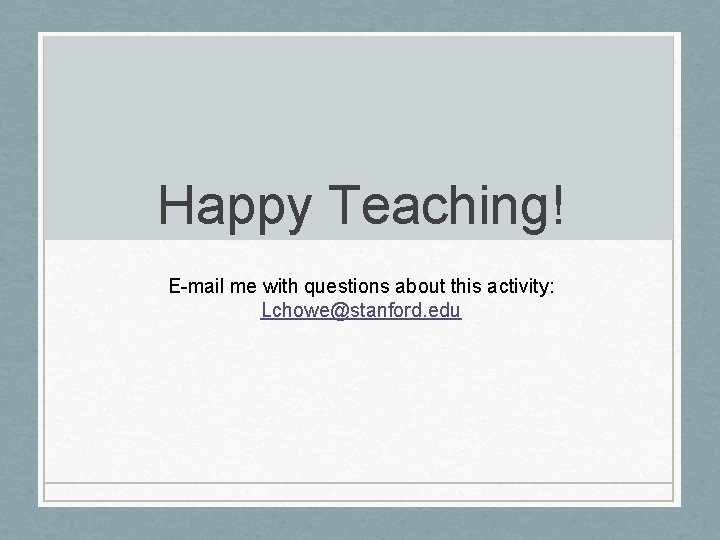 Happy Teaching! E-mail me with questions about this activity: Lchowe@stanford. edu Happy Teaching! E-mail me with questions about this activity: Lchowe@stanford. edu