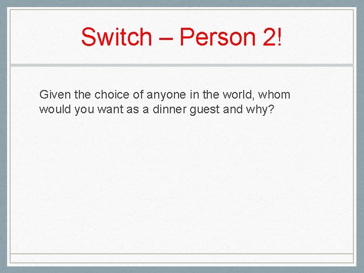 Switch – Person 2! Given the choice of anyone in the world, whom would