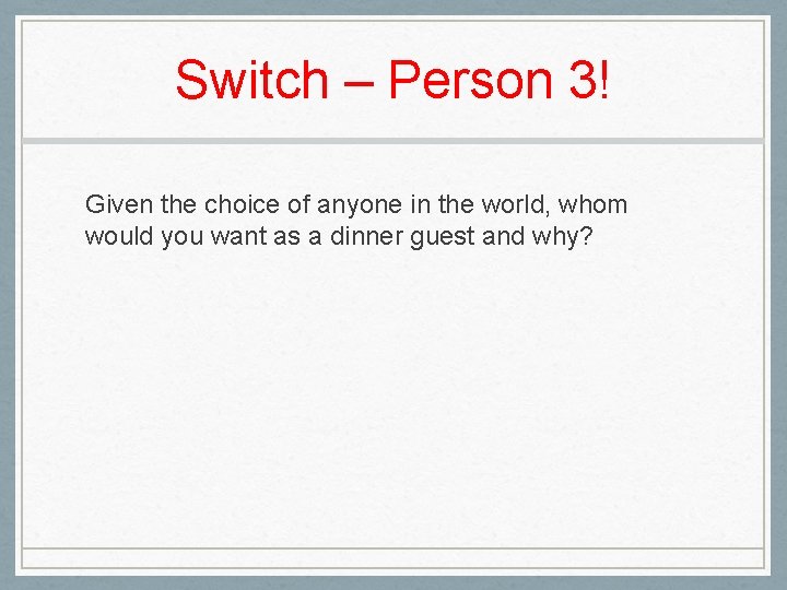 Switch – Person 3! Given the choice of anyone in the world, whom would