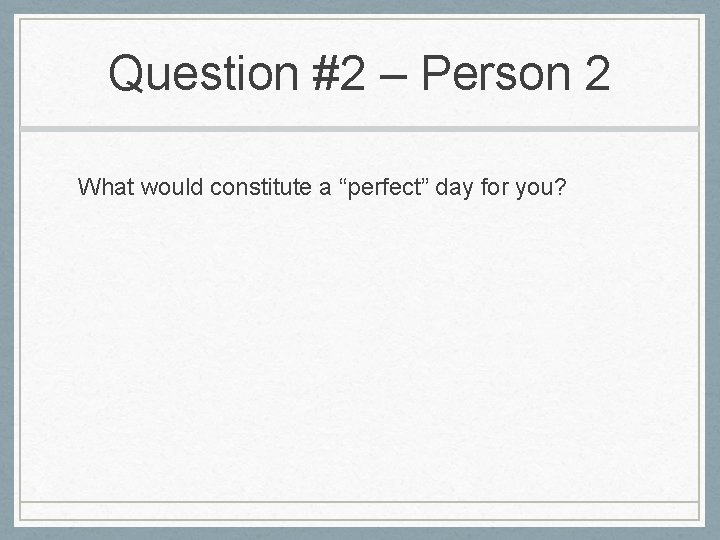 Question #2 – Person 2 What would constitute a “perfect” day for you? Question #2 – Person 2 What would constitute a “perfect” day for you?