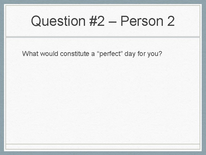 Question #2 – Person 2 What would constitute a “perfect” day for you? 