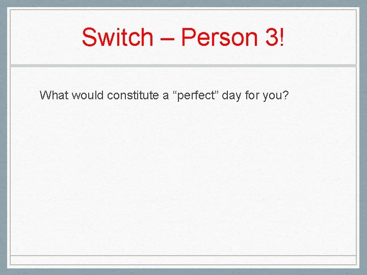 Switch – Person 3! What would constitute a “perfect” day for you? Switch – Person 3! What would constitute a “perfect” day for you?