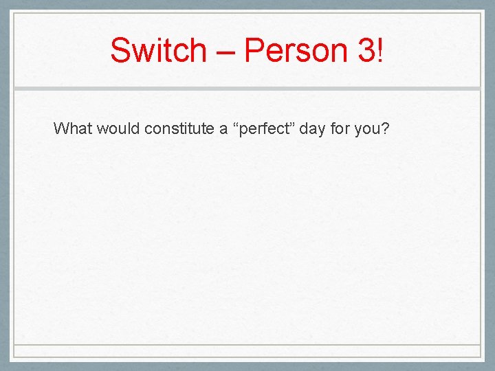 Switch – Person 3! What would constitute a “perfect” day for you? 