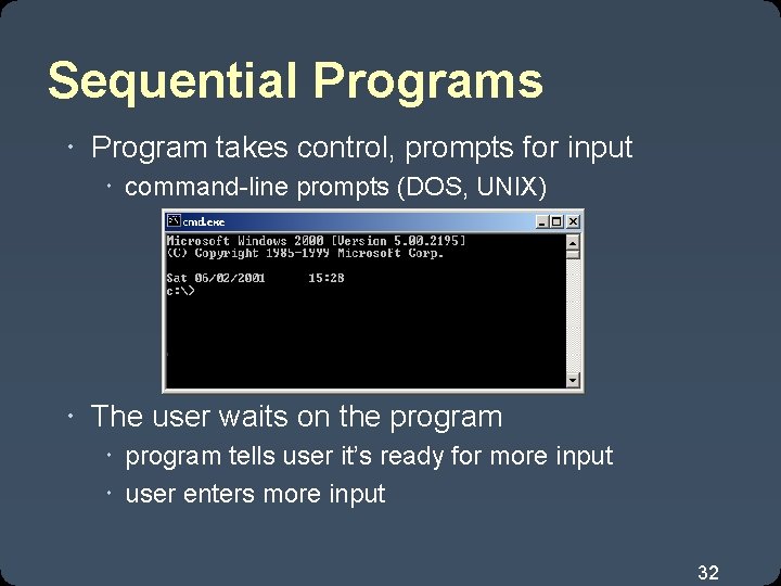 Sequential Programs Program takes control, prompts for input command-line prompts (DOS, UNIX) The user