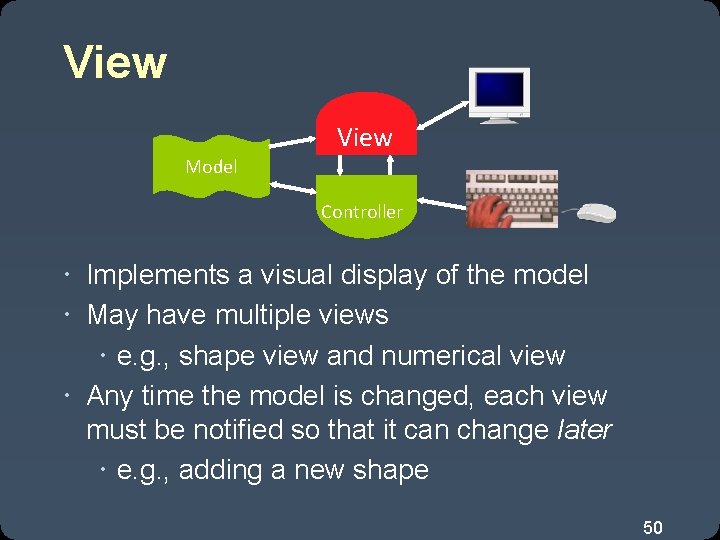 View Model Controller Implements a visual display of the model May have multiple views