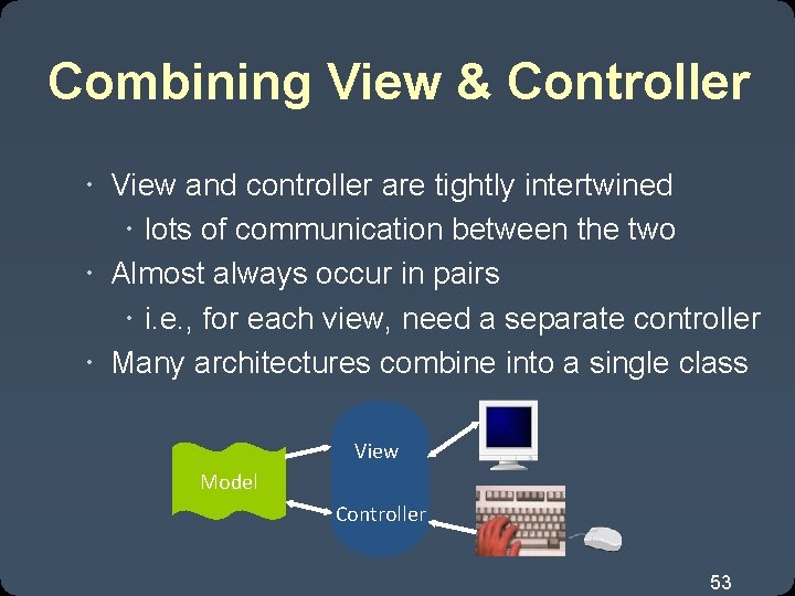 Combining View & Controller View and controller are tightly intertwined lots of communication between