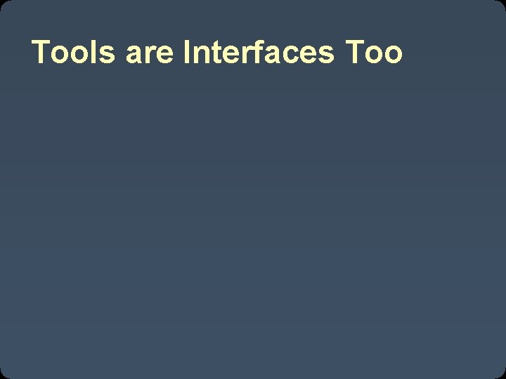 Tools are Interfaces Too 