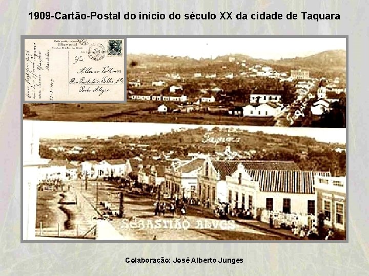 1909 -Cartão-Postal do início do século XX da cidade de Taquara Colaboração: José Alberto 1909 -Cartão-Postal do início do século XX da cidade de Taquara Colaboração: José Alberto
