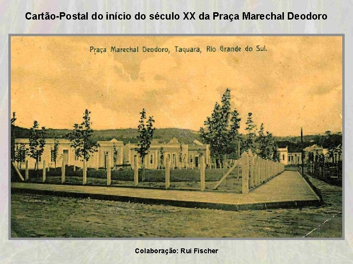 Cartão-Postal do início do século XX da Praça Marechal Deodoro Colaboração: Rui Fischer Cartão-Postal do início do século XX da Praça Marechal Deodoro Colaboração: Rui Fischer