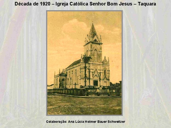 Década de 1920 – Igreja Católica Senhor Bom Jesus – Taquara Colaboração: Ana Lúcia Década de 1920 – Igreja Católica Senhor Bom Jesus – Taquara Colaboração: Ana Lúcia