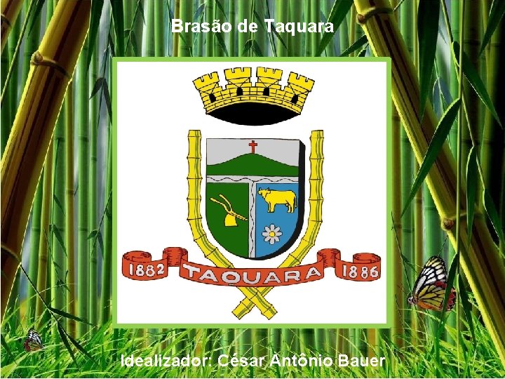 Brasão de Taquara Idealizador: César Antônio Bauer Brasão de Taquara Idealizador: César Antônio Bauer