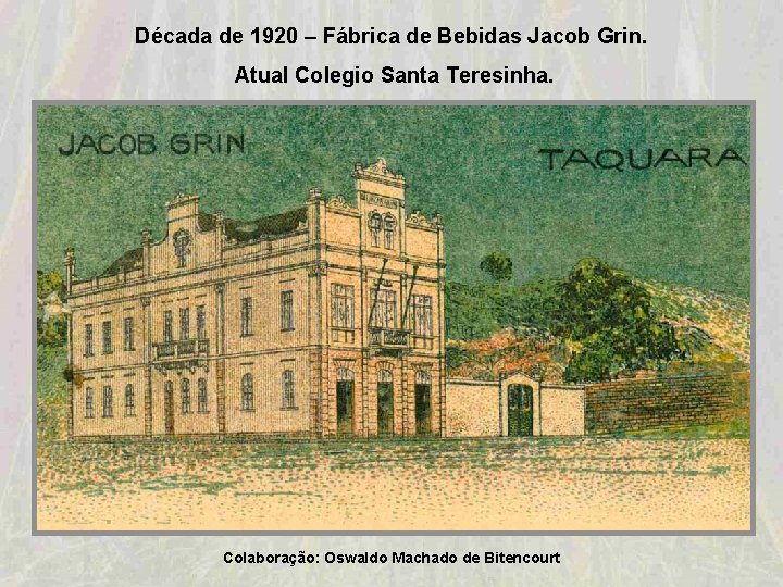 Década de 1920 – Fábrica de Bebidas Jacob Grin. Atual Colegio Santa Teresinha. Colaboração: Década de 1920 – Fábrica de Bebidas Jacob Grin. Atual Colegio Santa Teresinha. Colaboração: