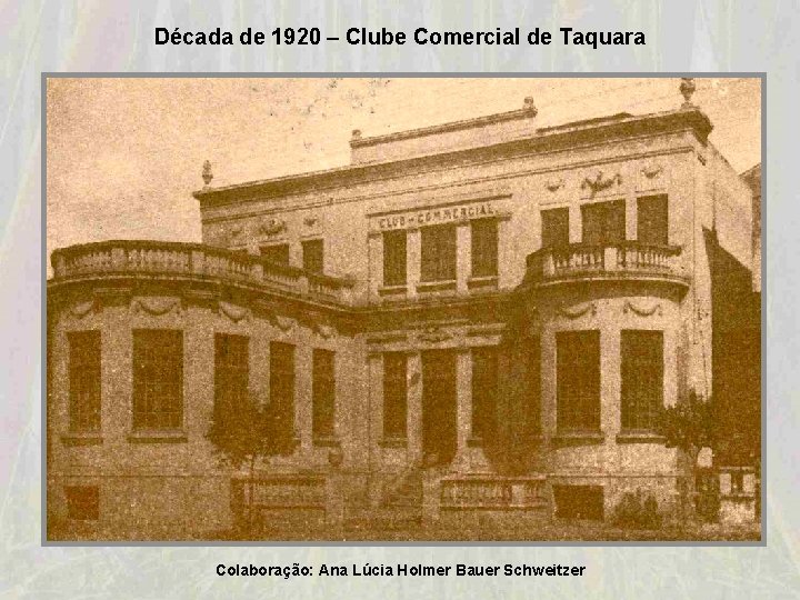 Década de 1920 – Clube Comercial de Taquara Colaboração: Ana Lúcia Holmer Bauer Schweitzer Década de 1920 – Clube Comercial de Taquara Colaboração: Ana Lúcia Holmer Bauer Schweitzer
