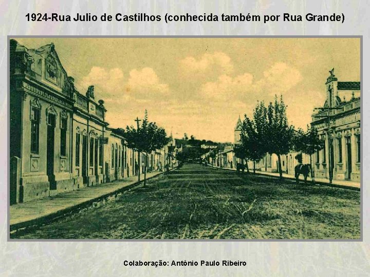 1924 -Rua Julio de Castilhos (conhecida também por Rua Grande) Colaboração: Antônio Paulo Ribeiro 1924 -Rua Julio de Castilhos (conhecida também por Rua Grande) Colaboração: Antônio Paulo Ribeiro