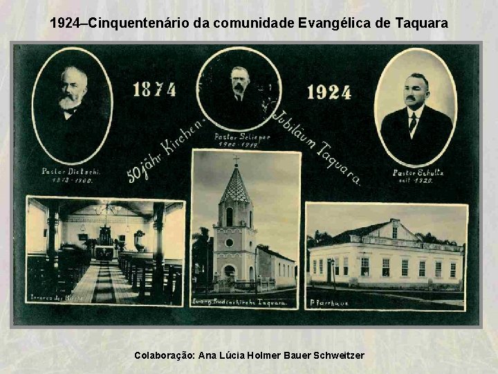 1924–Cinquentenário da comunidade Evangélica de Taquara Colaboração: Ana Lúcia Holmer Bauer Schweitzer 1924–Cinquentenário da comunidade Evangélica de Taquara Colaboração: Ana Lúcia Holmer Bauer Schweitzer